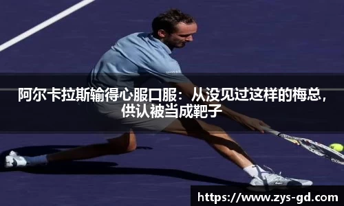 阿尔卡拉斯输得心服口服：从没见过这样的梅总，供认被当成靶子