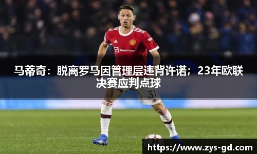 马蒂奇：脱离罗马因管理层违背许诺；23年欧联决赛应判点球