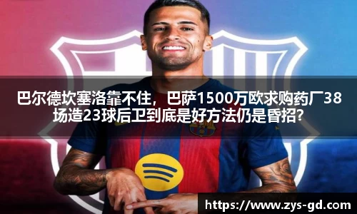 巴尔德坎塞洛靠不住，巴萨1500万欧求购药厂38场造23球后卫到底是好方法仍是昏招？